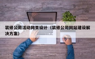 齐齐哈尔装修公司活动网页设计（装修公司网站建设解决方案）