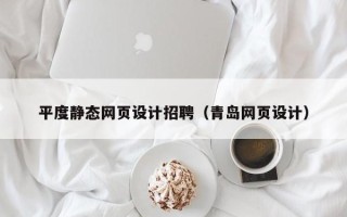 齐齐哈尔平度静态网页设计招聘（青岛网页设计）