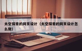 齐齐哈尔太空探索的网页设计（太空探索的网页设计怎么做）