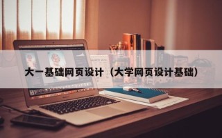 齐齐哈尔大一基础网页设计（大学网页设计基础）