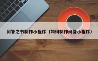 齐齐哈尔问答之书制作小程序（如何制作问答小程序）