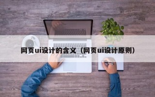齐齐哈尔网页ui设计的含义（网页ui设计原则）