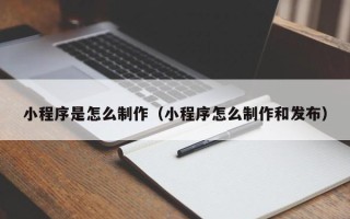 齐齐哈尔小程序是怎么制作（小程序怎么制作和发布）