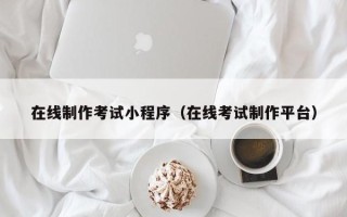 齐齐哈尔在线制作考试小程序（在线考试制作平台）